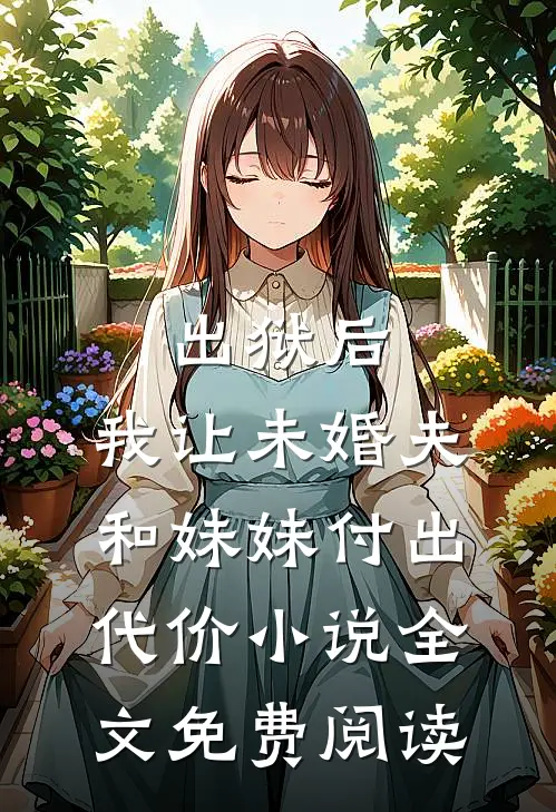 出狱后，我让未婚夫和妹妹付出代价小说全文免费阅读
