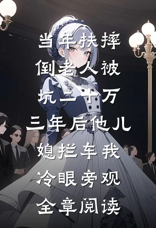 当年扶摔倒老人被坑二十万，三年后他儿媳拦车我冷眼旁观全章阅读