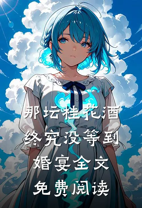 那坛桂花酒，终究没等到婚宴全文免费阅读