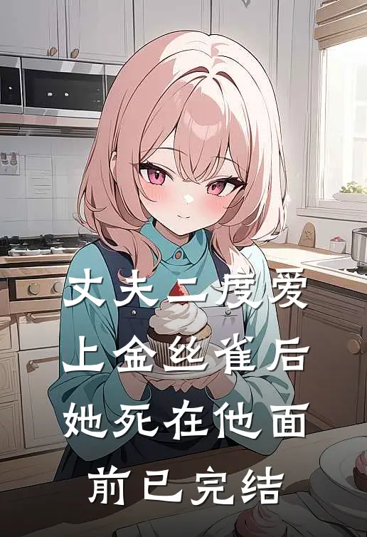 丈夫二度爱上金丝雀后，她死在他面前已完结