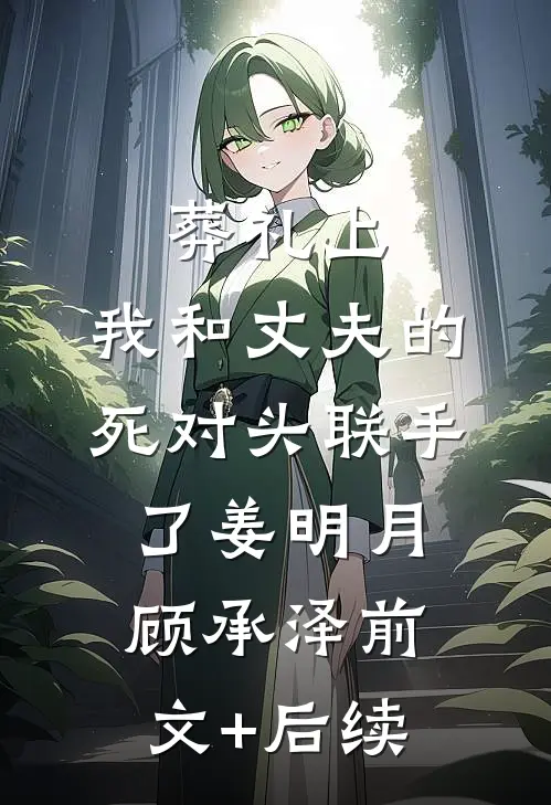 葬礼上，我和丈夫的死对头联手了姜明月顾承泽前文+后续