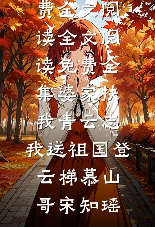 婆家扶我青云志，我送祖国登云梯慕山哥宋知瑶完整版免费全文阅读_全文阅读免费全集婆家扶我青云志，我送祖国登云梯(慕山哥宋知瑶)