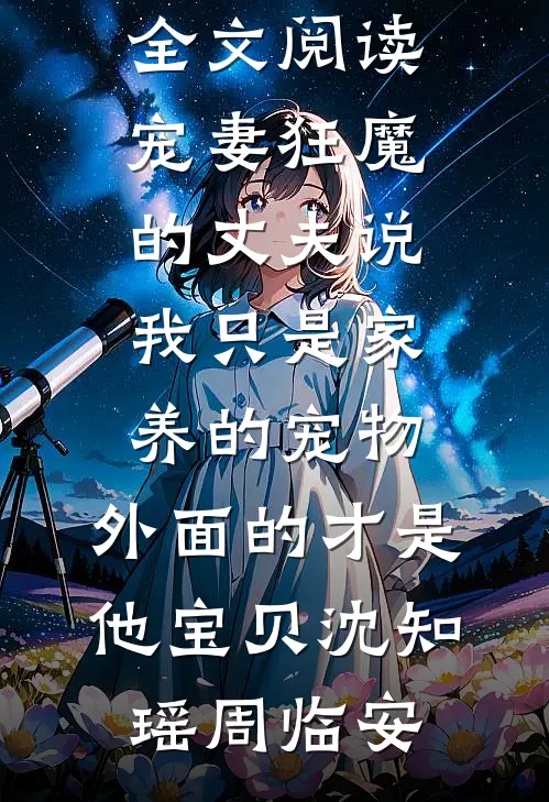 宠妻狂魔的丈夫说我只是家养的宠物，外面的才是他宝贝(沈知瑶周临安)已完结小说_最新小说全文阅读宠妻狂魔的丈夫说我只是家养的宠物，外面的才是他宝贝沈知瑶周临安