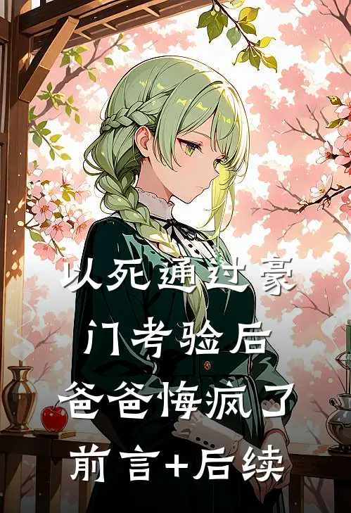 以死通过豪门考验后，爸爸悔疯了前言+后续