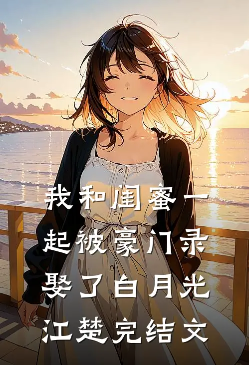 我和闺蜜一起被豪门录娶了白月光江楚完结文