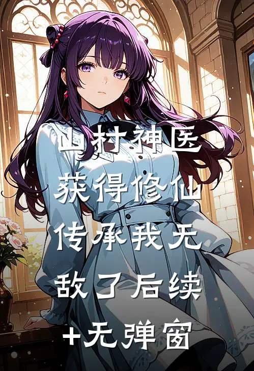 山村神医，获得修仙传承我无敌了后续+无弹窗