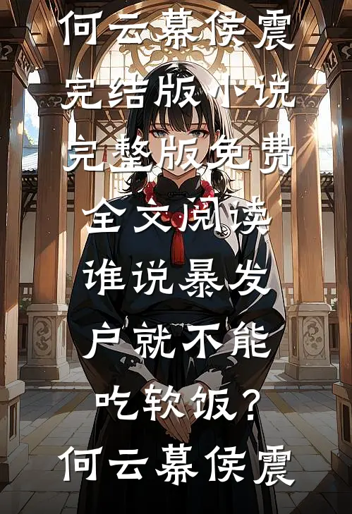 谁说暴发户就不能吃软饭？(何云幕侯震)完结版小说_完整版免费全文阅读谁说暴发户就不能吃软饭？何云幕侯震