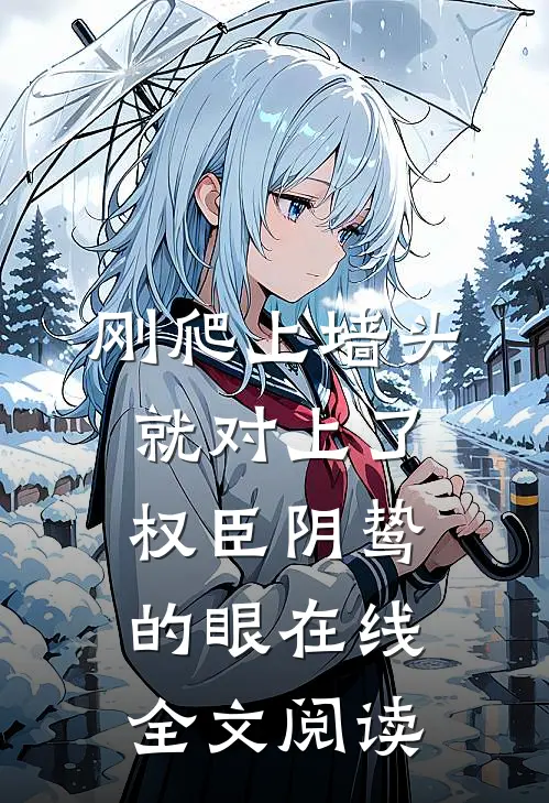 刚爬上墙头，就对上了权臣阴鸷的眼在线全文阅读