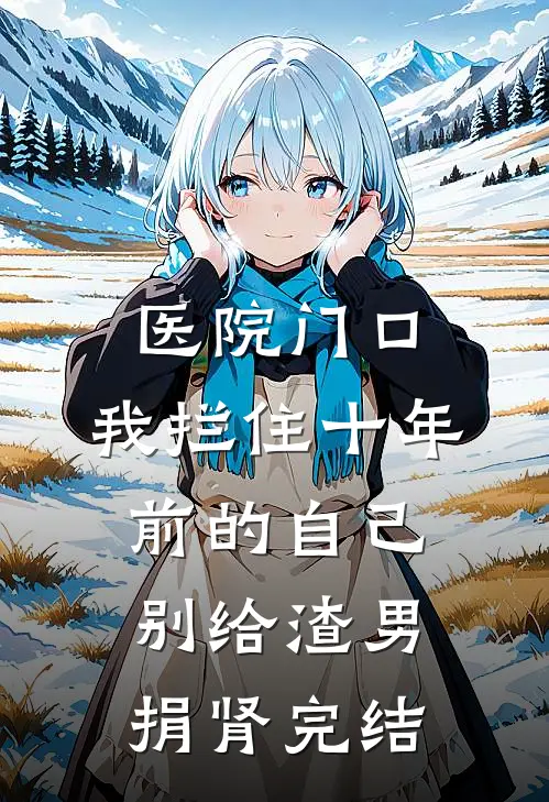 医院门口，我拦住十年前的自己：别给渣男捐肾完结