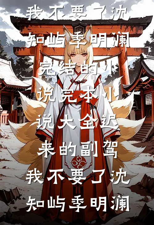 迟来的副驾，我不要了沈知屿季明澜完结的小说_完本小说大全迟来的副驾，我不要了(沈知屿季明澜)