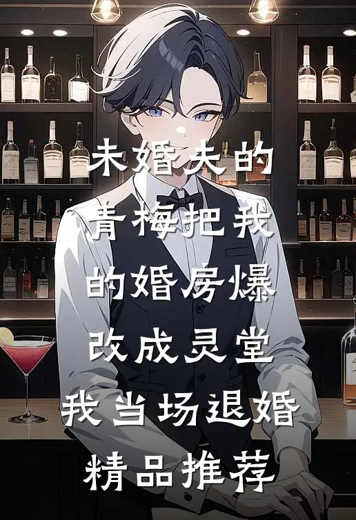 未婚夫的青梅把我的婚房爆改成灵堂，我当场退婚精品推荐