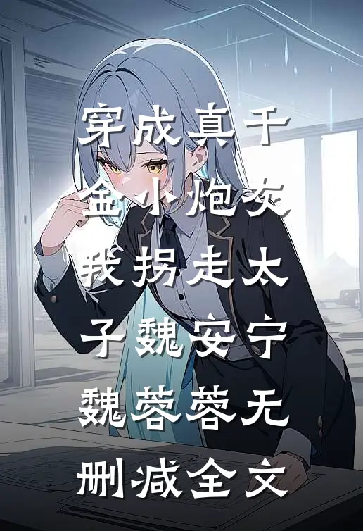 穿成真千金小炮灰，我拐走太子魏安宁魏蓉蓉无删减全文