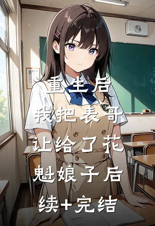 重生后，我把表哥让给了花魁娘子后续+完结