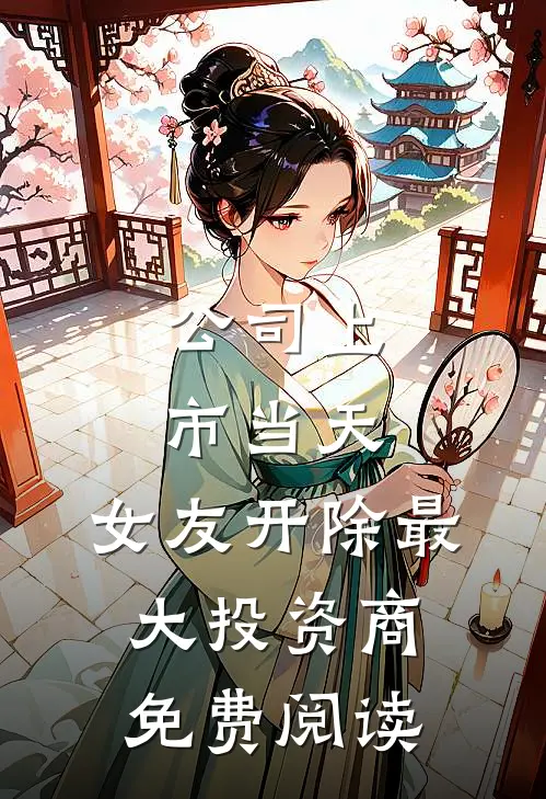 公司上市当天，女友开除最大投资商免费阅读