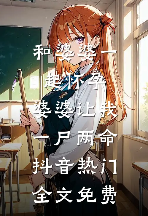 和婆婆一起怀孕，婆婆让我一尸两命抖音热门全文免费