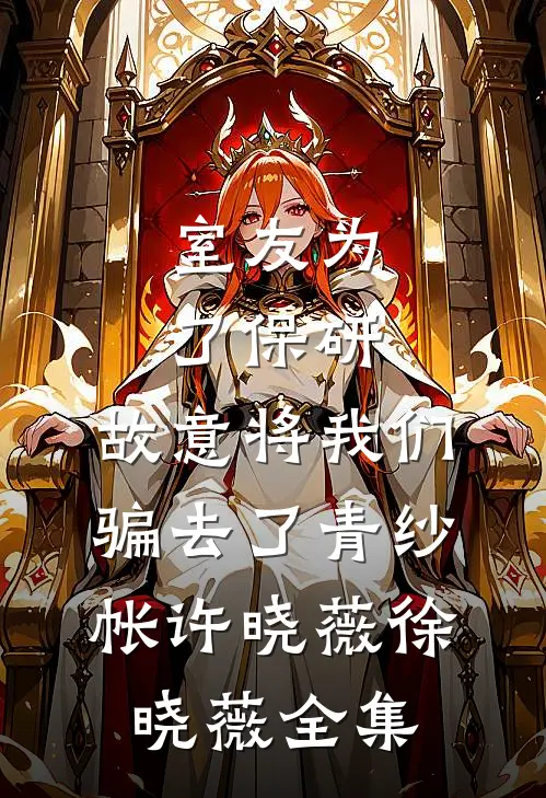 室友为了保研，故意将我们骗去了青纱帐许晓薇徐晓薇 全集