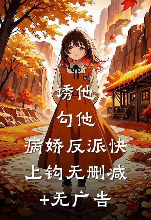 诱他，勾他，病娇反派快上钩无删减+无广告