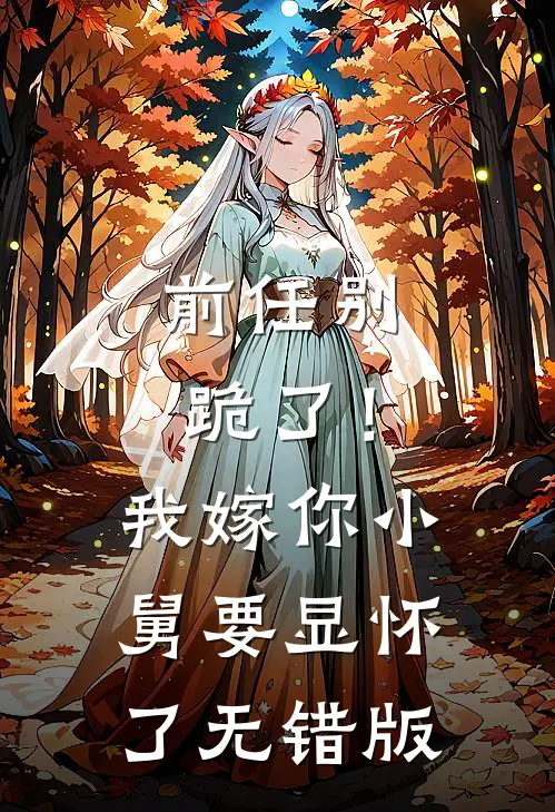 前任别跪了！我嫁你小舅要显怀了无错版