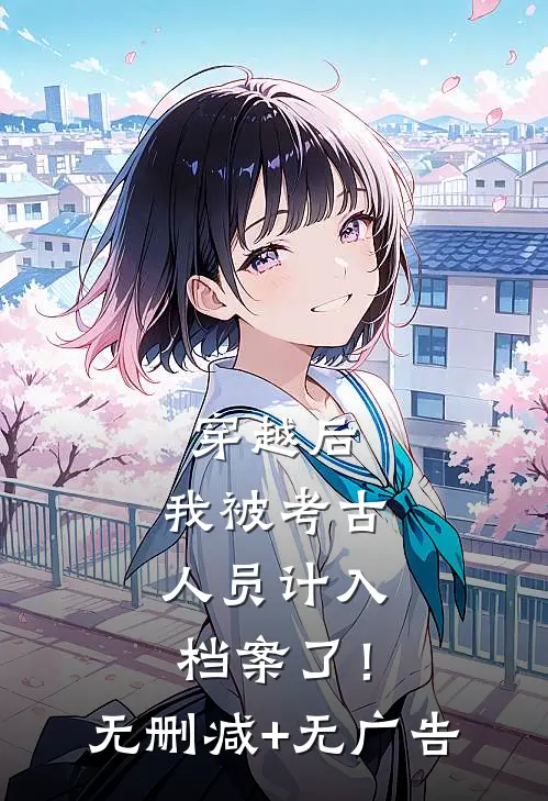 穿越后，我被考古人员计入档案了！无删减+无广告