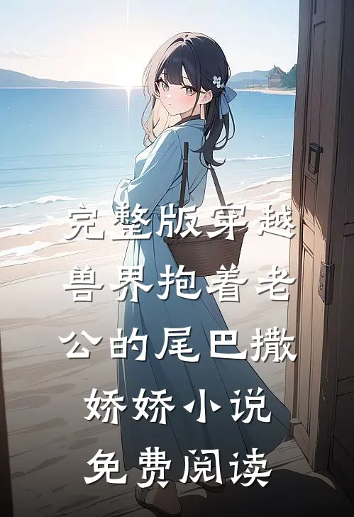 完整版穿越兽界抱着老公的尾巴撒娇娇小说免费阅读