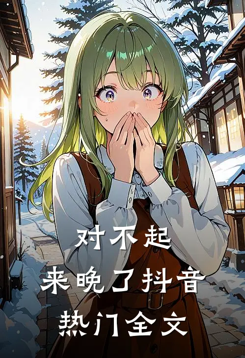 对不起，来晚了抖音热门全文