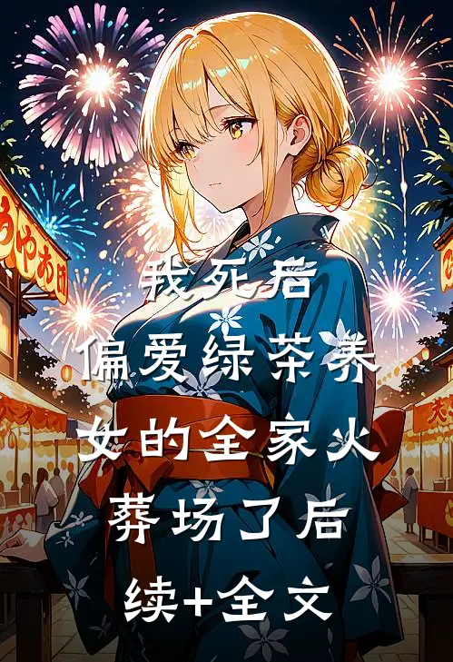 我死后，偏爱绿茶养女的全家火葬场了后续+全文