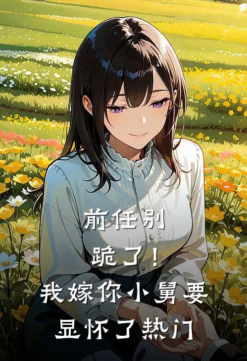 前任别跪了！我嫁你小舅要显怀了热门