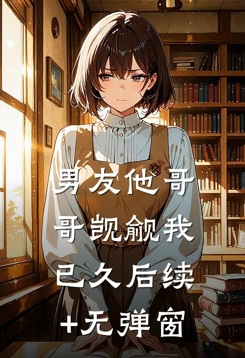男友他哥哥觊觎我已久后续+无弹窗