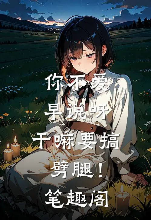 你不爱早说呀，干嘛要搞劈腿！笔趣阁