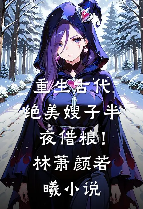 重生古代：绝美嫂子半夜借粮！林萧颜若曦小说