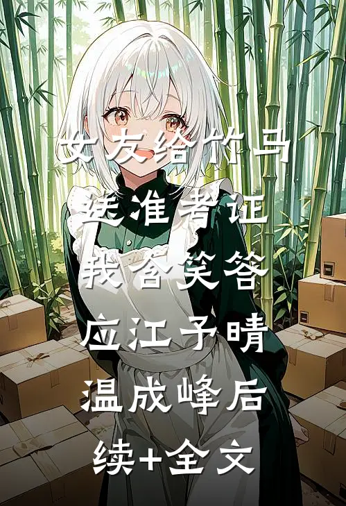 女友给竹马送准考证，我含笑答应江予晴温成峰后续+全文