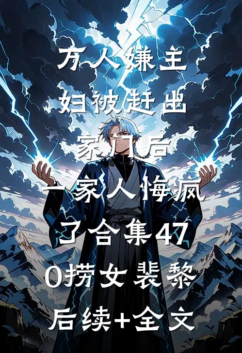 万人嫌主妇被赶出家门后，一家人悔疯了合集470捞女裴黎后续+全文