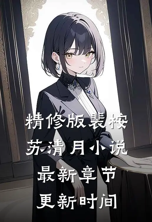 精修版裴桉苏清月小说最新章节更新时间