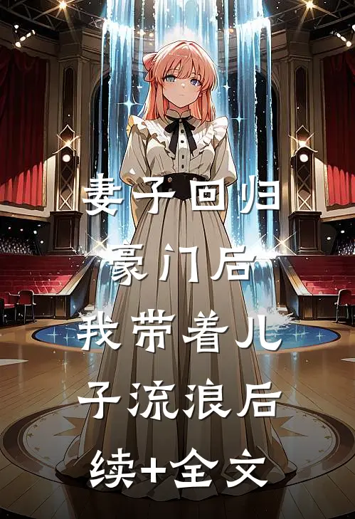 妻子回归豪门后，我带着儿子流浪后续+全文