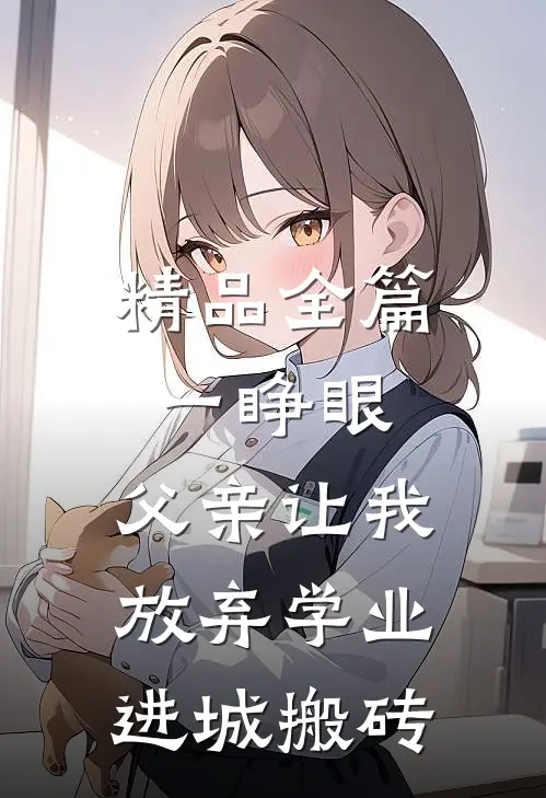 精品全篇一睁眼，父亲让我放弃学业进城搬砖