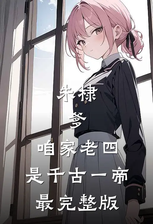 朱棣：爹，咱家老四，是千古一帝最完整版