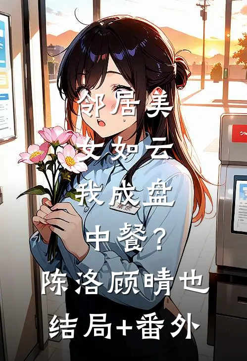 邻居美女如云，我成盘中餐？陈洛顾晴也结局+番外