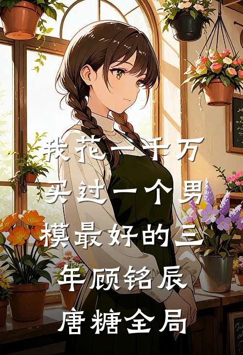 我花一千万买过一个男模最好的三年顾铭辰唐糖全局