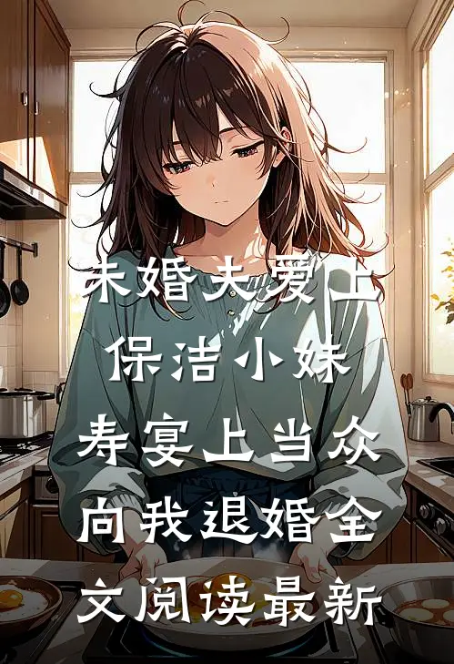 未婚夫爱上保洁小妹，寿宴上当众向我退婚全文阅读最新