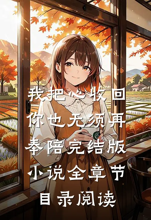 我把心收回，你也无须再奉陪完结版小说全章节目录阅读