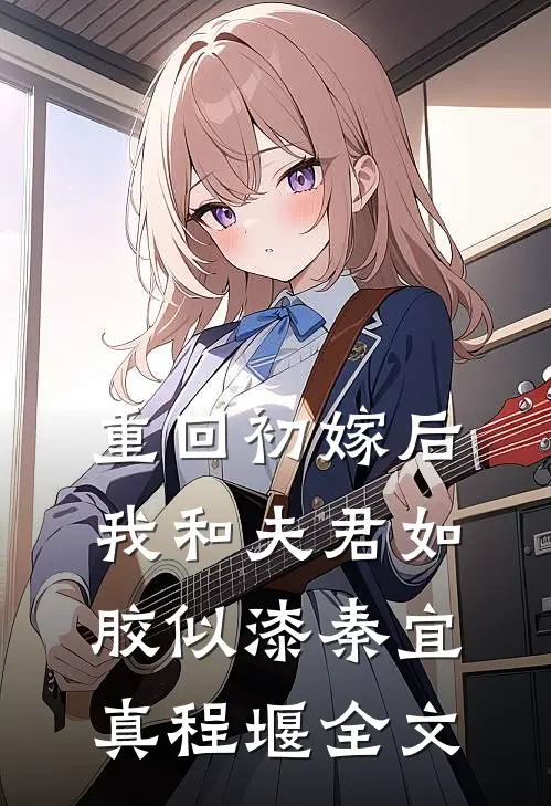 重回初嫁后，我和夫君如胶似漆秦宜真程堰全文