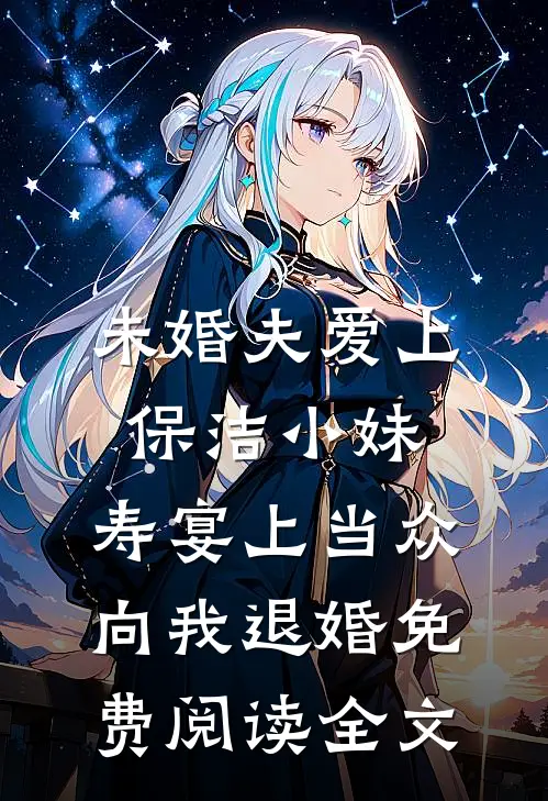 未婚夫爱上保洁小妹，寿宴上当众向我退婚免费阅读全文