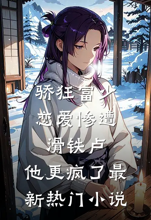 骄狂富少恋爱惨遭滑铁卢，他更疯了最新热门小说