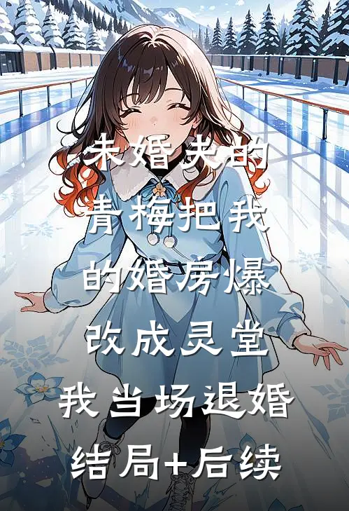 未婚夫的青梅把我的婚房爆改成灵堂，我当场退婚结局+后续
