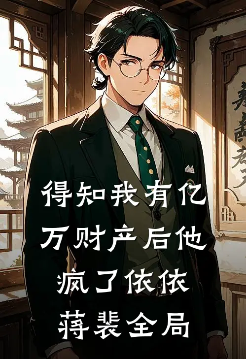 得知我有亿万财产后他疯了依依蒋裴全局