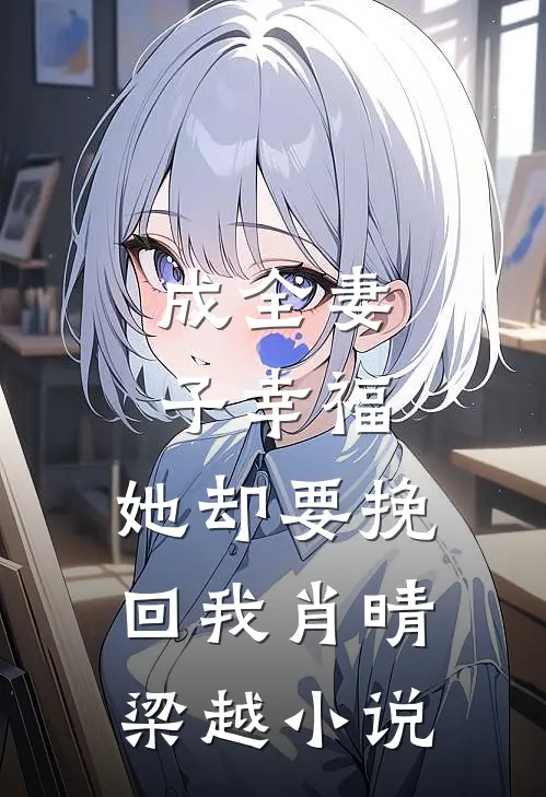 成全妻子幸福，她却要挽回我肖晴梁越小说