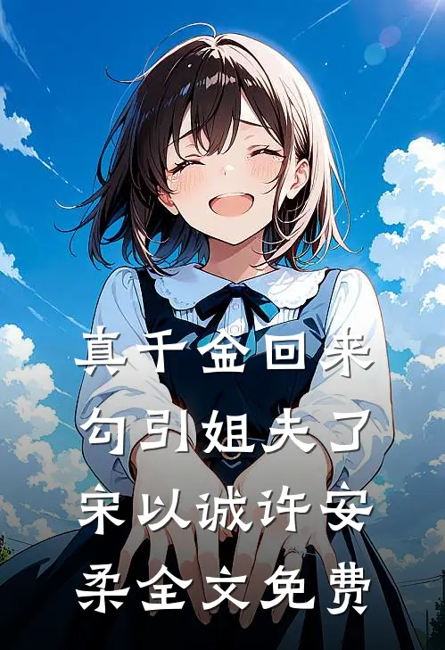 真千金回来勾引姐夫了宋以诚许安柔全文免费