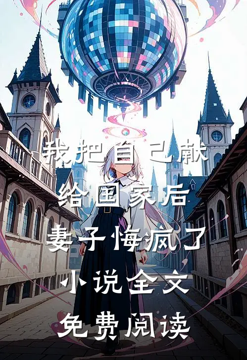 我把自己献给国家后，妻子悔疯了小说全文免费阅读