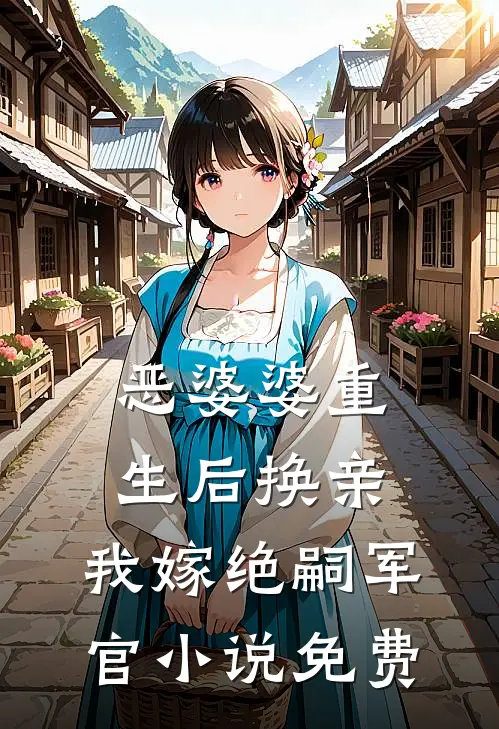 恶婆婆重生后换亲，我嫁绝嗣军官小说免费