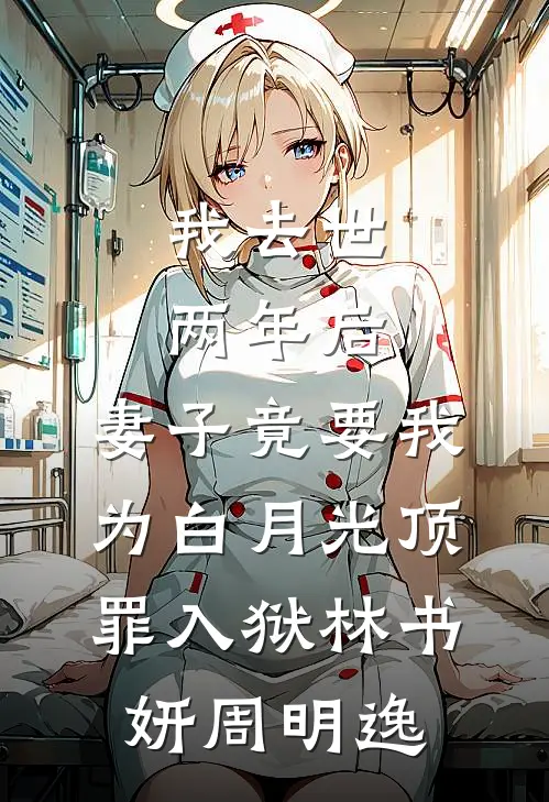 我去世两年后，妻子竟要我为白月光顶罪入狱林书妍周明逸